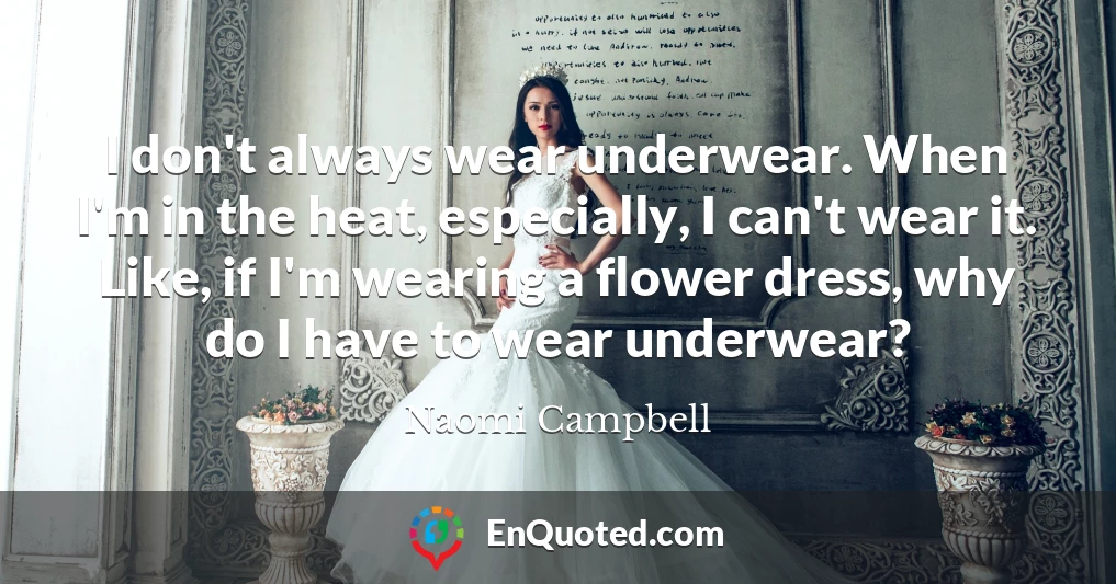 I don't always wear underwear. When I'm in the heat, especially, I can't wear it. Like, if I'm wearing a flower dress, why do I have to wear underwear?