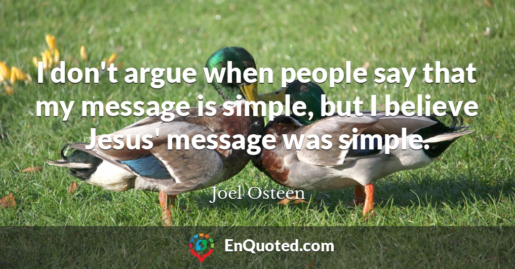 I don't argue when people say that my message is simple, but I believe Jesus' message was simple.