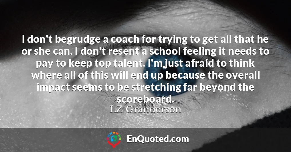 I don't begrudge a coach for trying to get all that he or she can. I don't resent a school feeling it needs to pay to keep top talent. I'm just afraid to think where all of this will end up because the overall impact seems to be stretching far beyond the scoreboard.