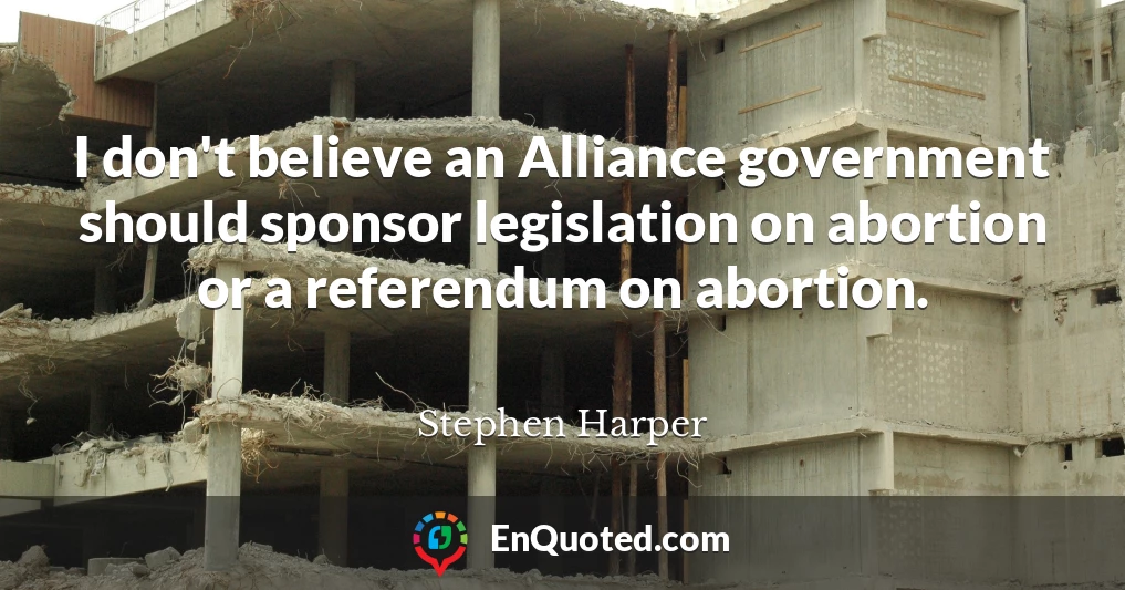 I don't believe an Alliance government should sponsor legislation on abortion or a referendum on abortion.