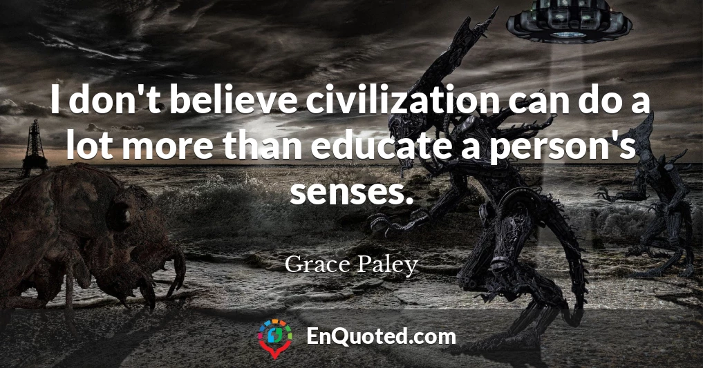 I don't believe civilization can do a lot more than educate a person's senses.