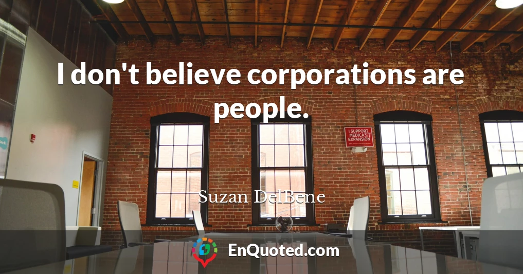 I don't believe corporations are people.