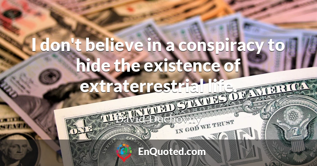 I don't believe in a conspiracy to hide the existence of extraterrestrial life.