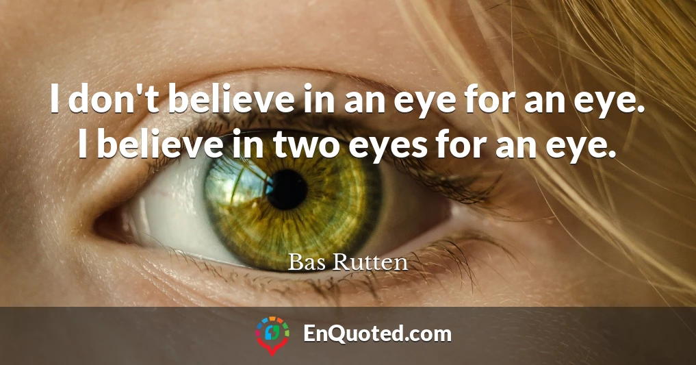 I don't believe in an eye for an eye. I believe in two eyes for an eye.
