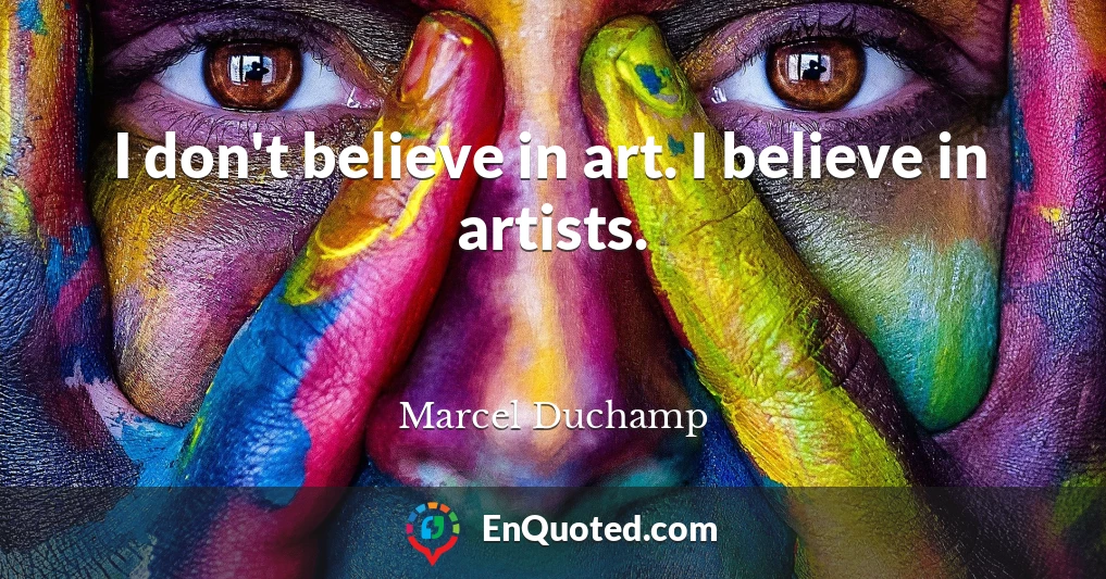 I don't believe in art. I believe in artists.