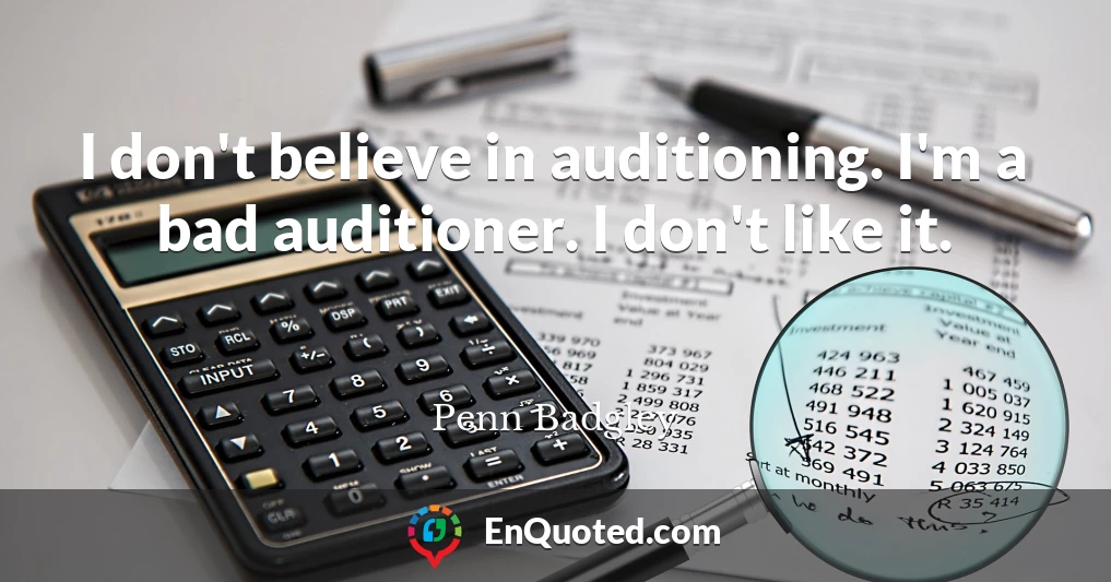 I don't believe in auditioning. I'm a bad auditioner. I don't like it.