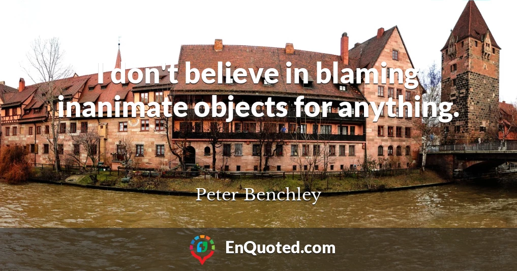 I don't believe in blaming inanimate objects for anything.