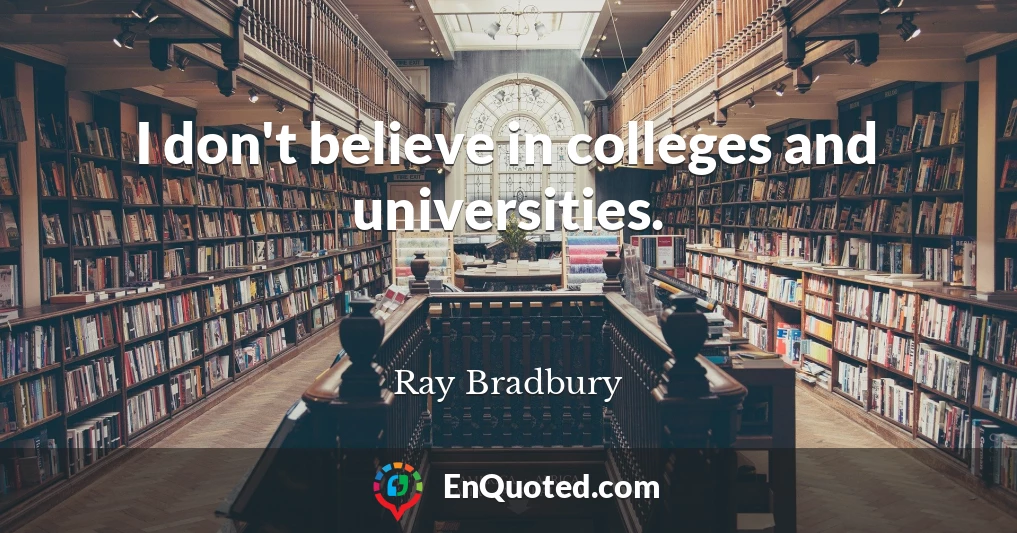 I don't believe in colleges and universities.