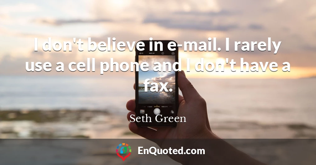 I don't believe in e-mail. I rarely use a cell phone and I don't have a fax.