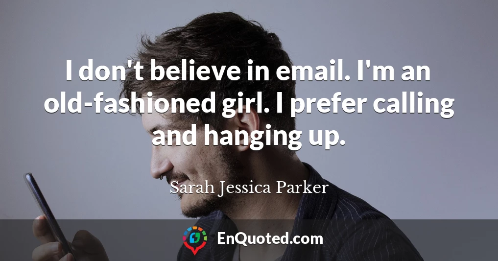 I don't believe in email. I'm an old-fashioned girl. I prefer calling and hanging up.