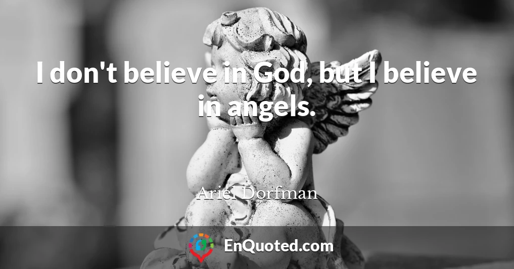 I don't believe in God, but I believe in angels.