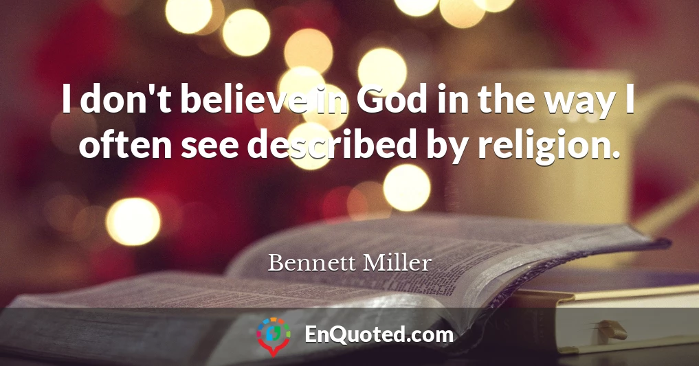 I don't believe in God in the way I often see described by religion.