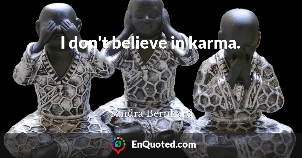 I don't believe in karma.