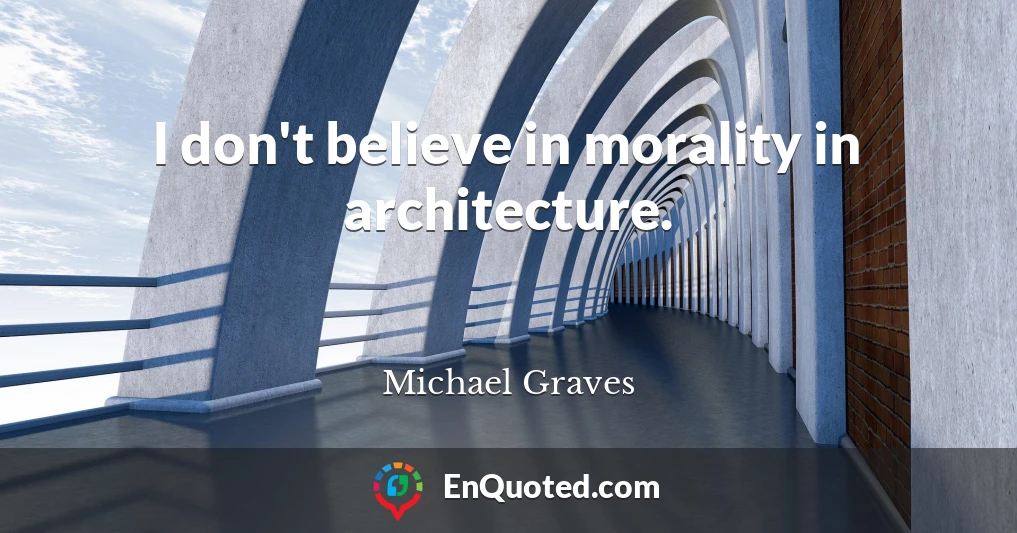 I don't believe in morality in architecture.