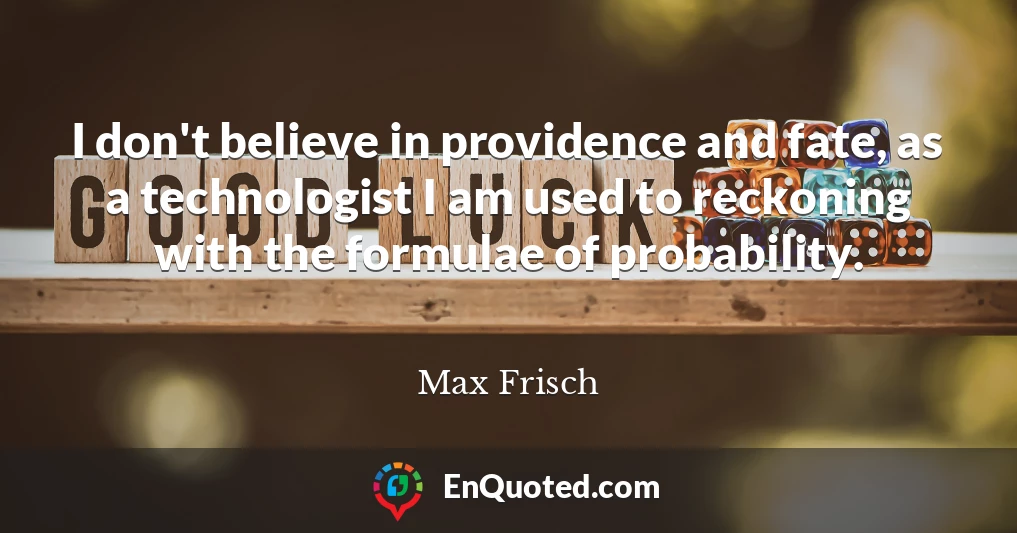 I don't believe in providence and fate, as a technologist I am used to reckoning with the formulae of probability.