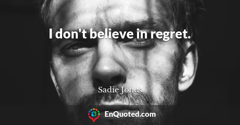 I don't believe in regret.