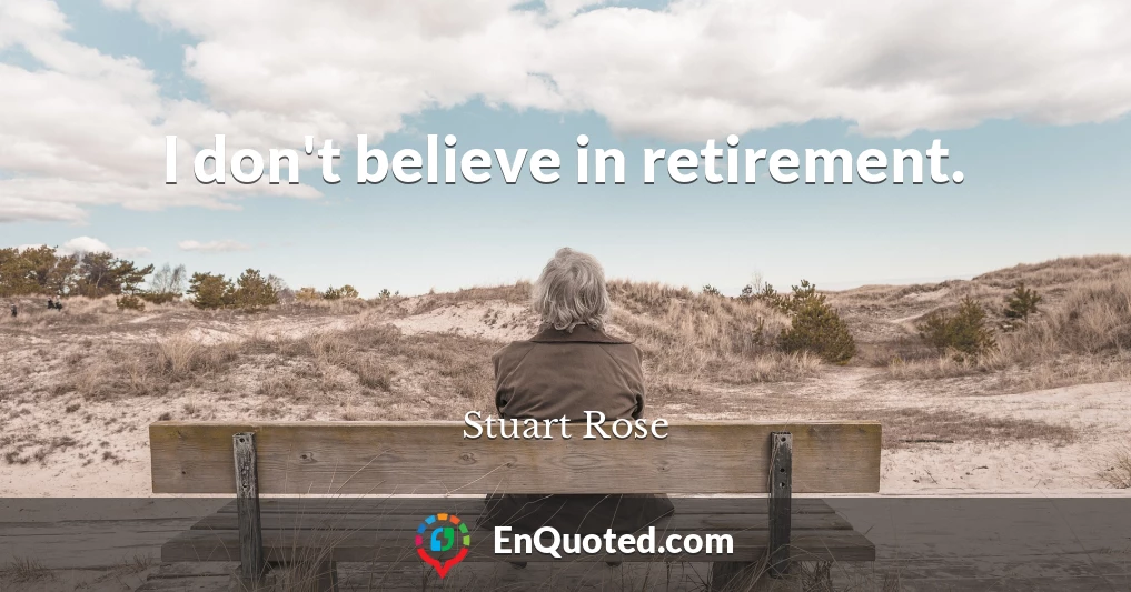 I don't believe in retirement.