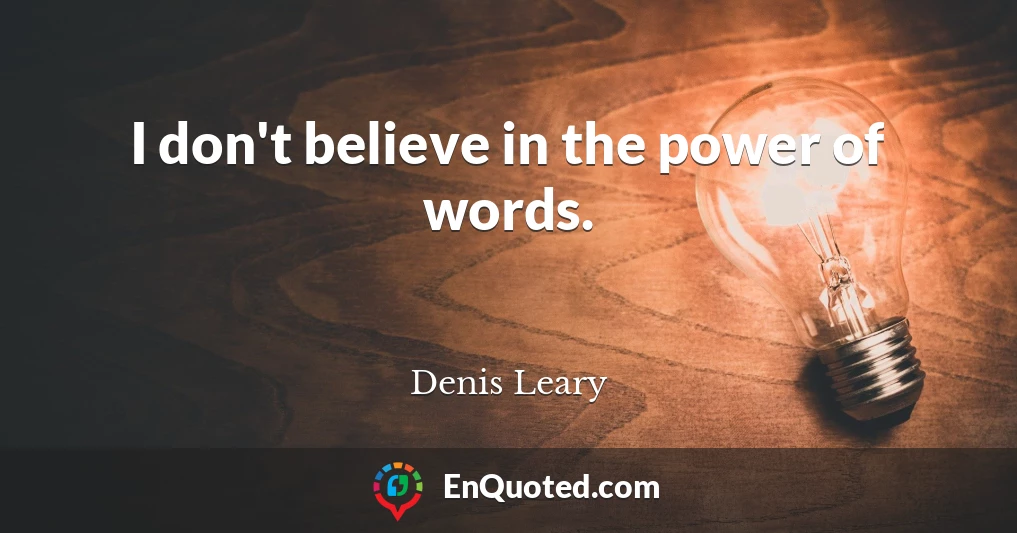I don't believe in the power of words.