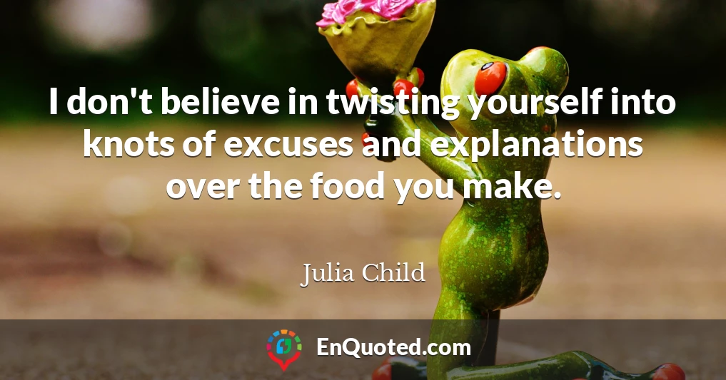 I don't believe in twisting yourself into knots of excuses and explanations over the food you make.