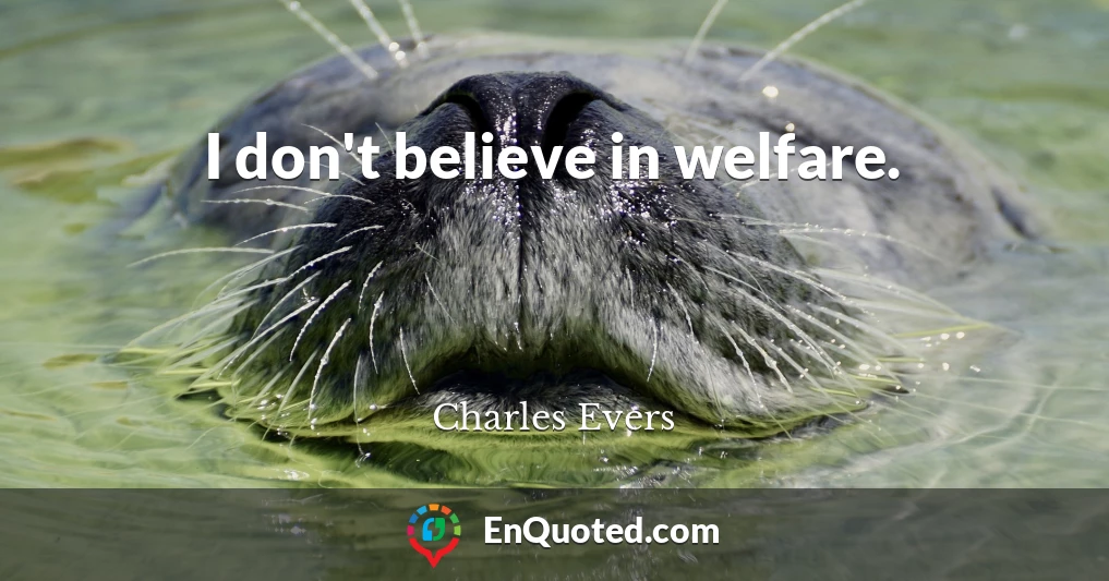 I don't believe in welfare.