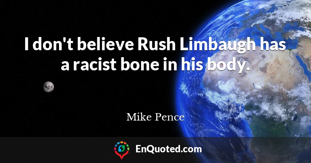 I don't believe Rush Limbaugh has a racist bone in his body.