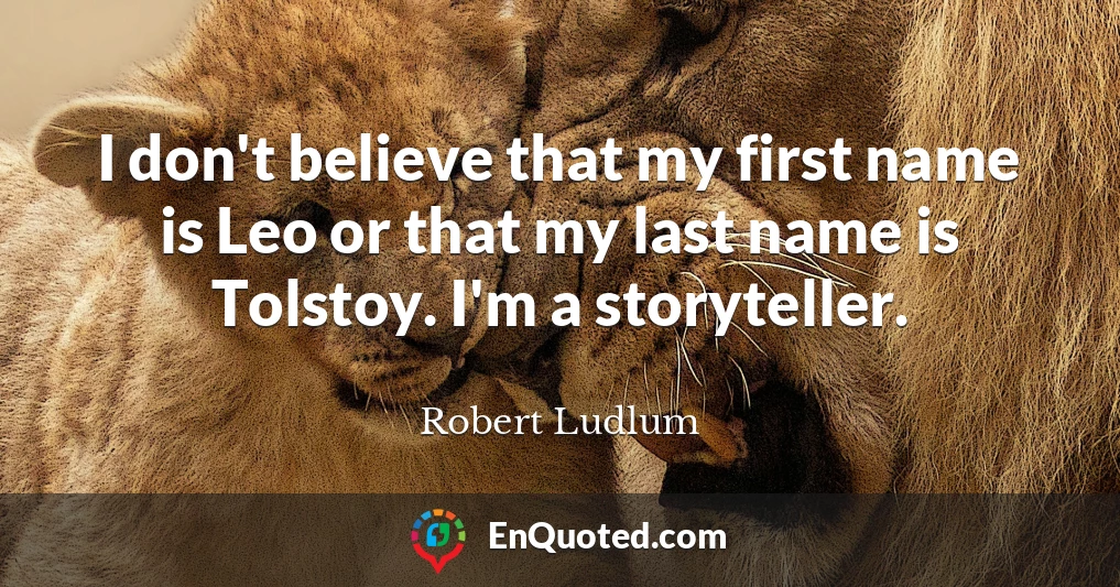 I don't believe that my first name is Leo or that my last name is Tolstoy. I'm a storyteller.