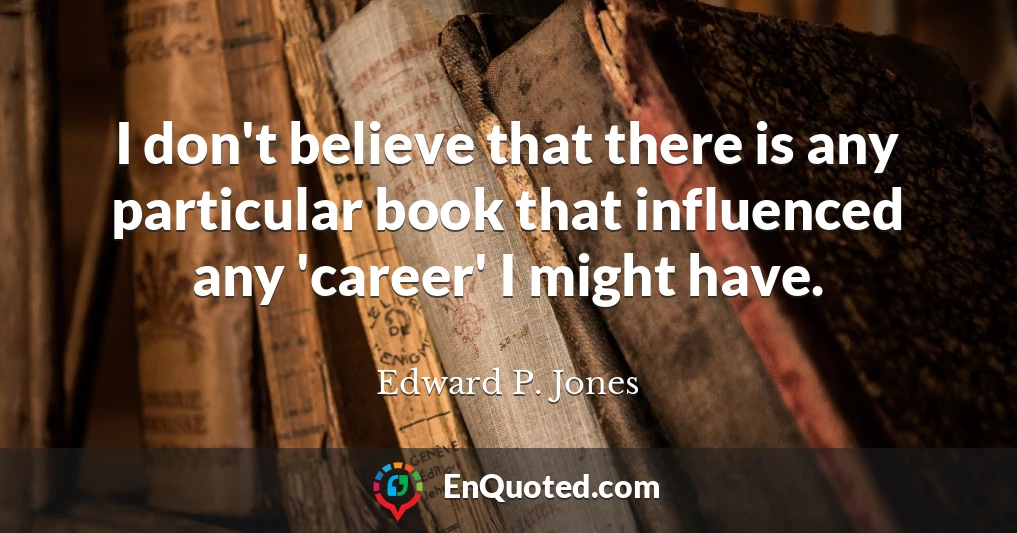 I don't believe that there is any particular book that influenced any 'career' I might have.