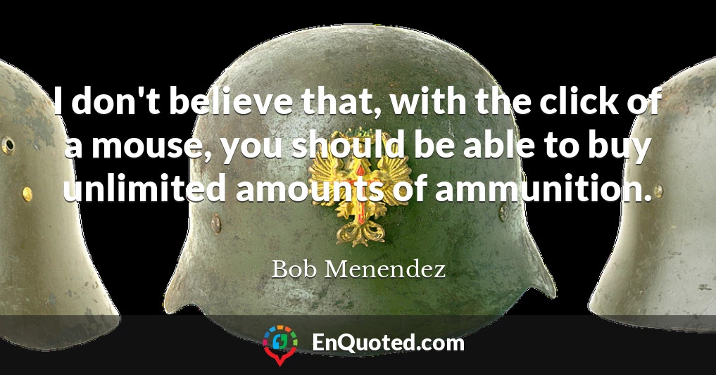 I don't believe that, with the click of a mouse, you should be able to buy unlimited amounts of ammunition.