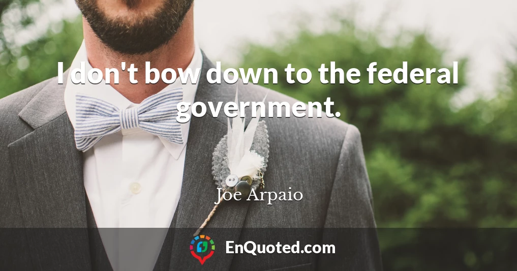 I don't bow down to the federal government.