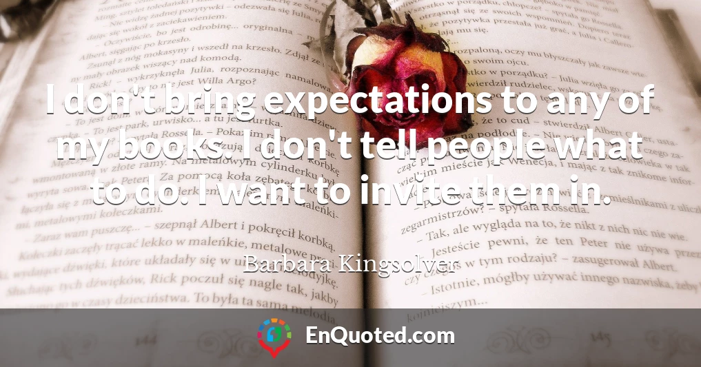 I don't bring expectations to any of my books. I don't tell people what to do. I want to invite them in.