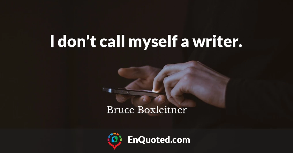 I don't call myself a writer.