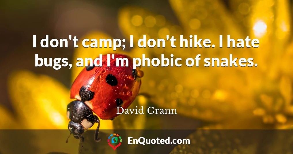 I don't camp; I don't hike. I hate bugs, and I'm phobic of snakes.