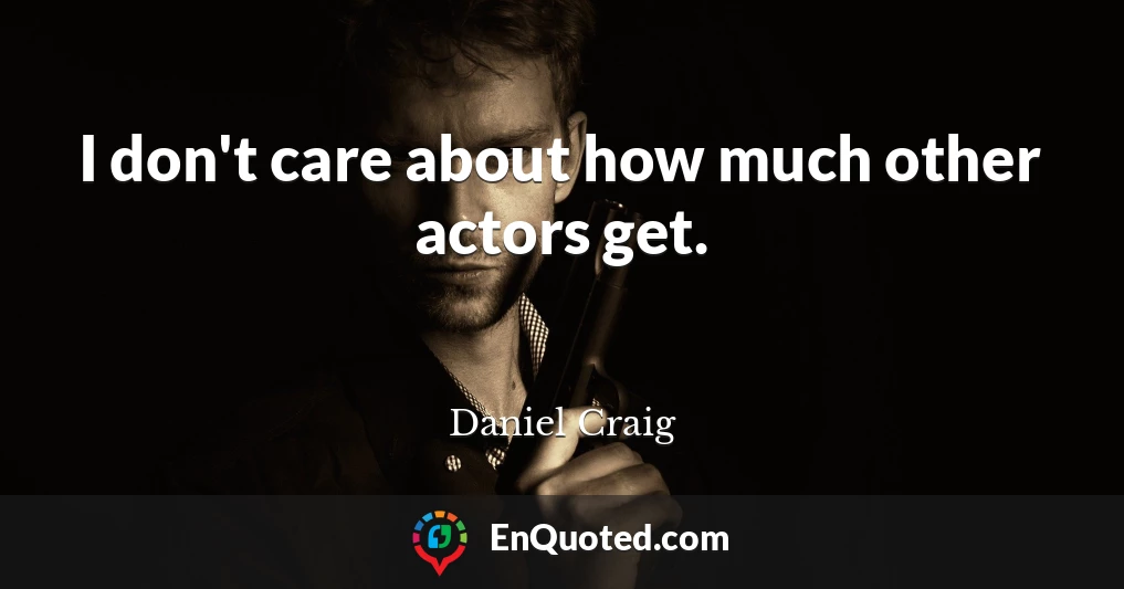 I don't care about how much other actors get.