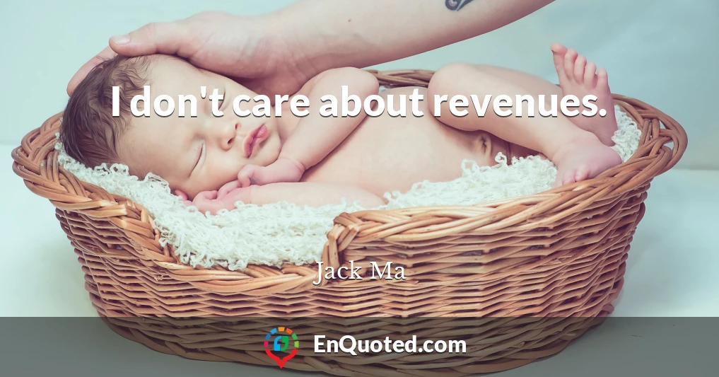 I don't care about revenues.