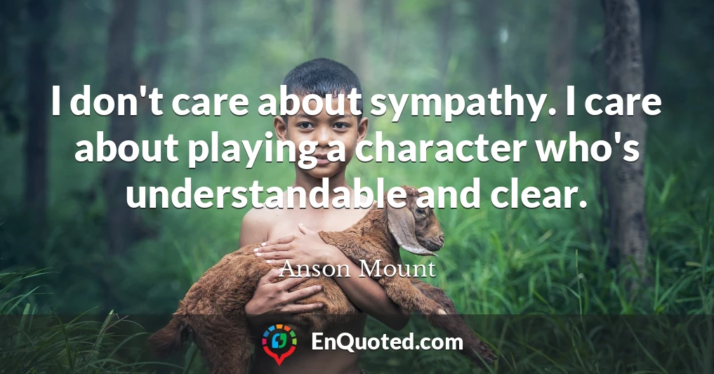 I don't care about sympathy. I care about playing a character who's understandable and clear.