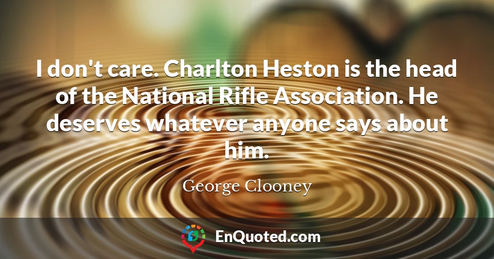 I don't care. Charlton Heston is the head of the National Rifle Association. He deserves whatever anyone says about him.