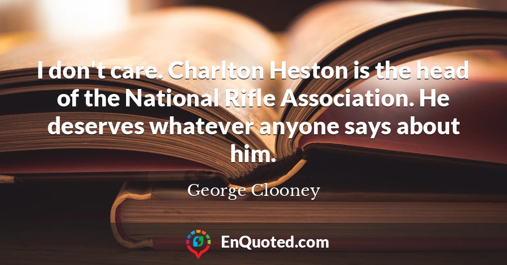 I don't care. Charlton Heston is the head of the National Rifle Association. He deserves whatever anyone says about him.