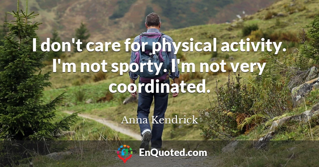 I don't care for physical activity. I'm not sporty. I'm not very coordinated.