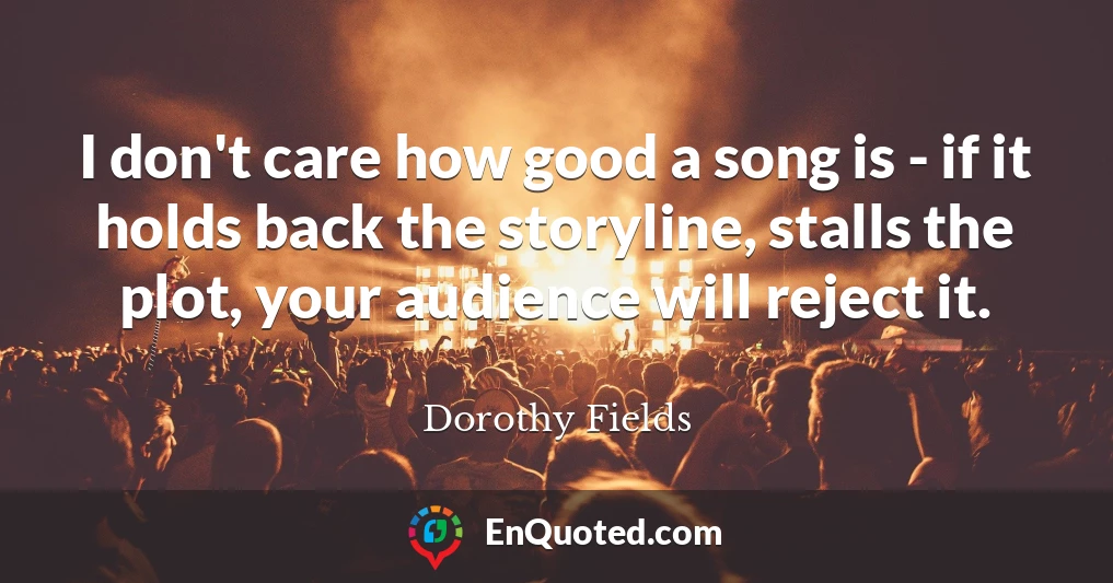 I don't care how good a song is - if it holds back the storyline, stalls the plot, your audience will reject it.