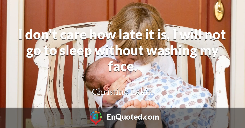 I don't care how late it is, I will not go to sleep without washing my face.