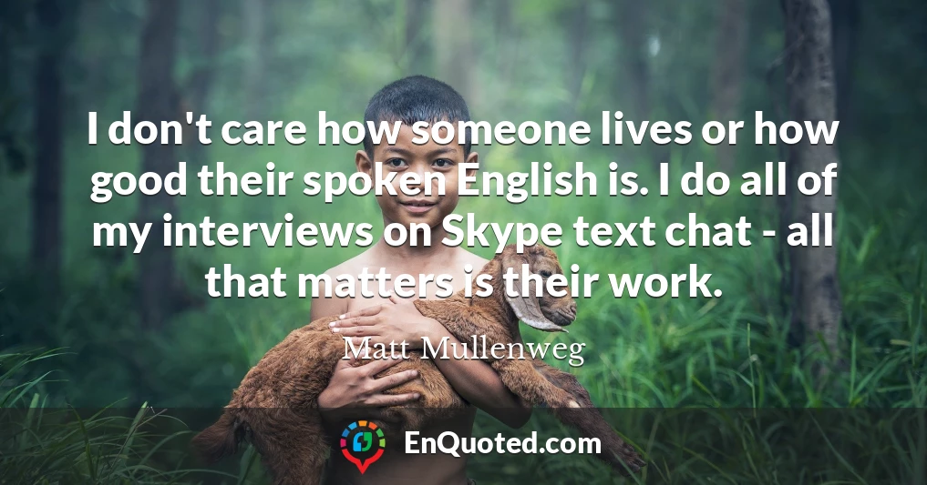 I don't care how someone lives or how good their spoken English is. I do all of my interviews on Skype text chat - all that matters is their work.
