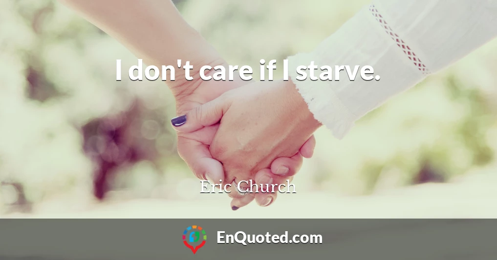 I don't care if I starve.