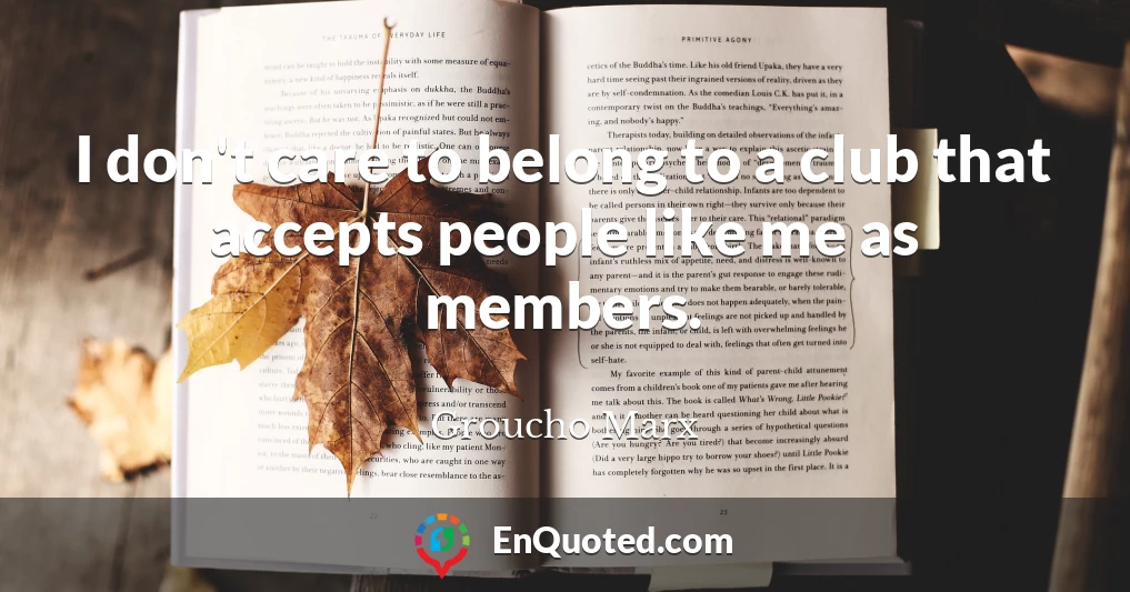 I don't care to belong to a club that accepts people like me as members.