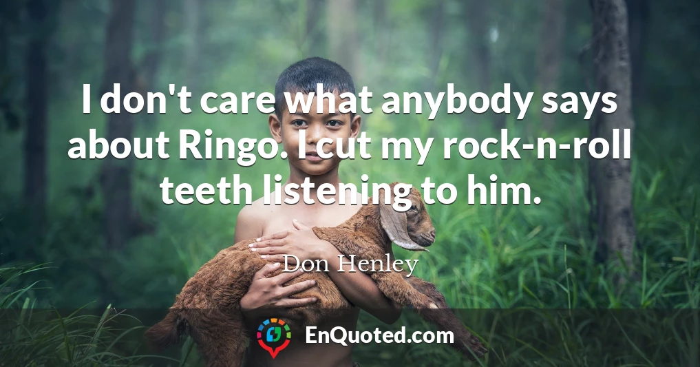 I don't care what anybody says about Ringo. I cut my rock-n-roll teeth listening to him.