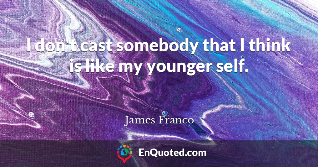 I don't cast somebody that I think is like my younger self.