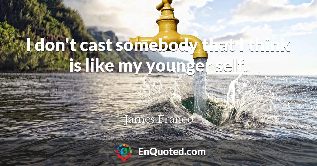 I don't cast somebody that I think is like my younger self.