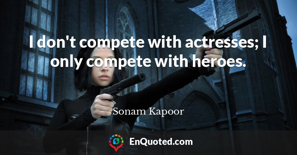 I don't compete with actresses; I only compete with heroes.