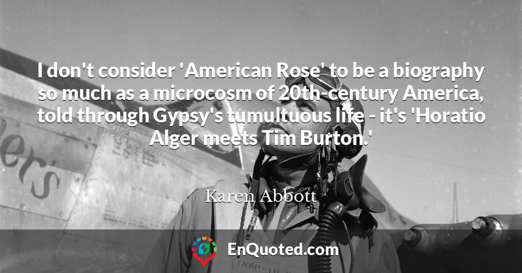 I don't consider 'American Rose' to be a biography so much as a microcosm of 20th-century America, told through Gypsy's tumultuous life - it's 'Horatio Alger meets Tim Burton.'