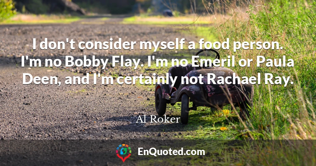 I don't consider myself a food person. I'm no Bobby Flay. I'm no Emeril or Paula Deen, and I'm certainly not Rachael Ray.