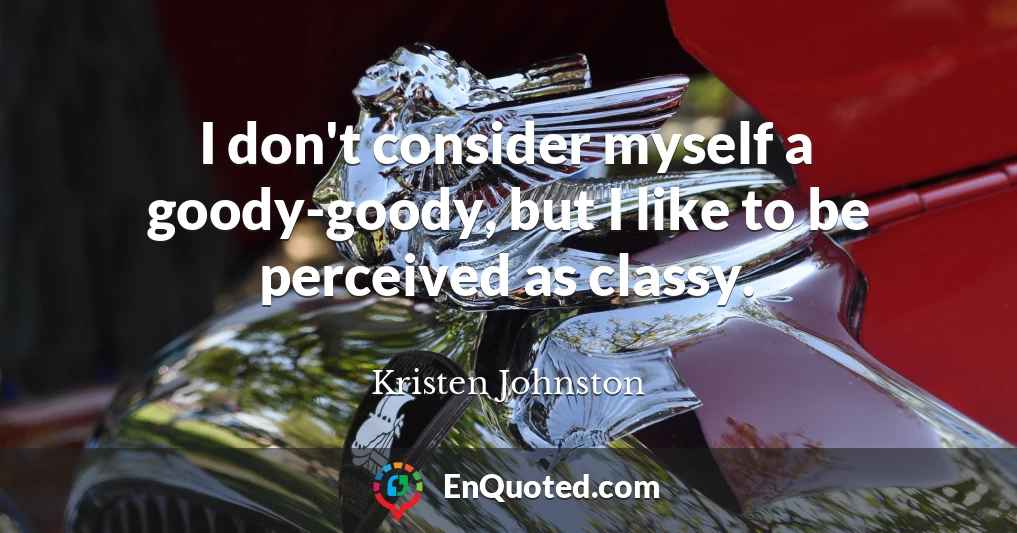 I don't consider myself a goody-goody, but I like to be perceived as classy.